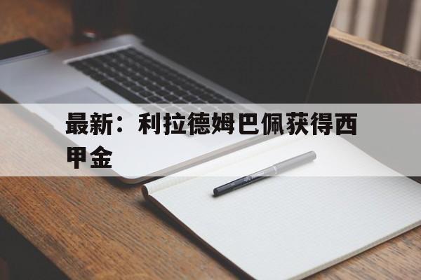 最新：利拉德姆巴佩获得西甲金的简单介绍